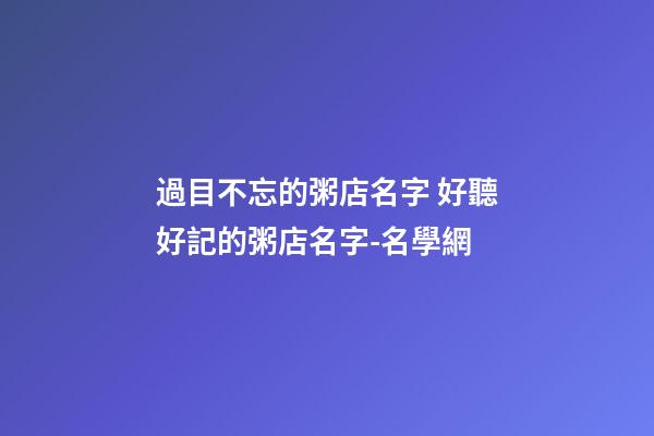 過目不忘的粥店名字 好聽好記的粥店名字-名學網